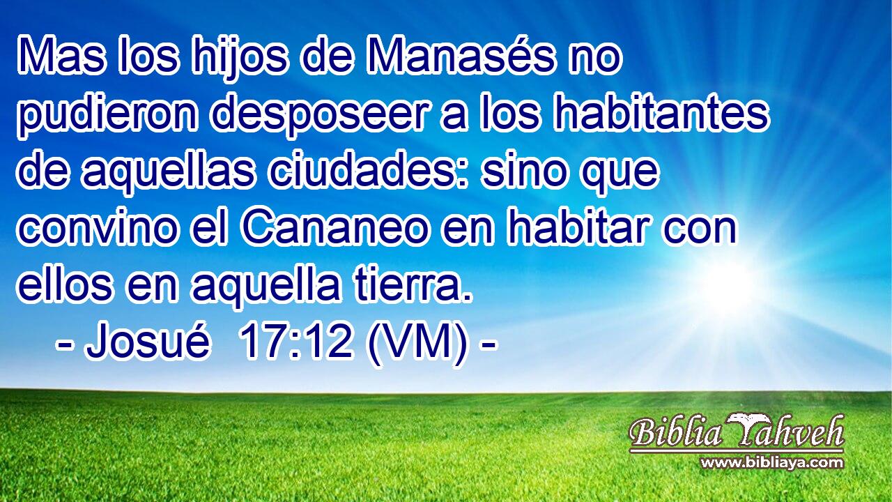  Mas los hijos de Manasés no pudieron desposeer a los habitantes de aquellas ciudades: sino que convino el Cananeo en habitar con ellos en aquella tierra. 