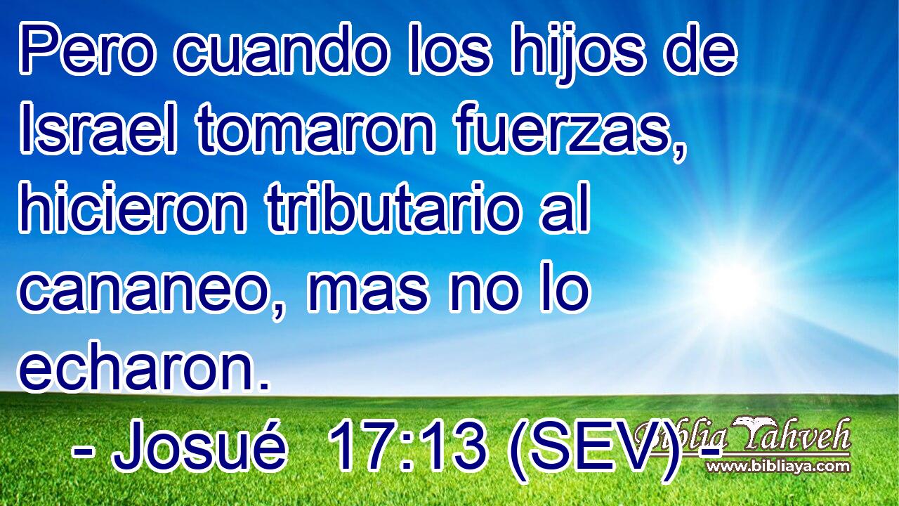 Pero cuando los hijos de Israel tomaron fuerzas, hicieron tributario al cananeo, mas no lo echaron.