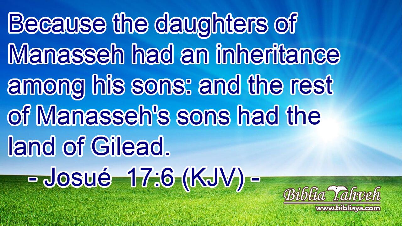 Because the daughters of Manasseh had an inheritance among his sons: and the rest of Manasseh's sons had the land of Gilead.