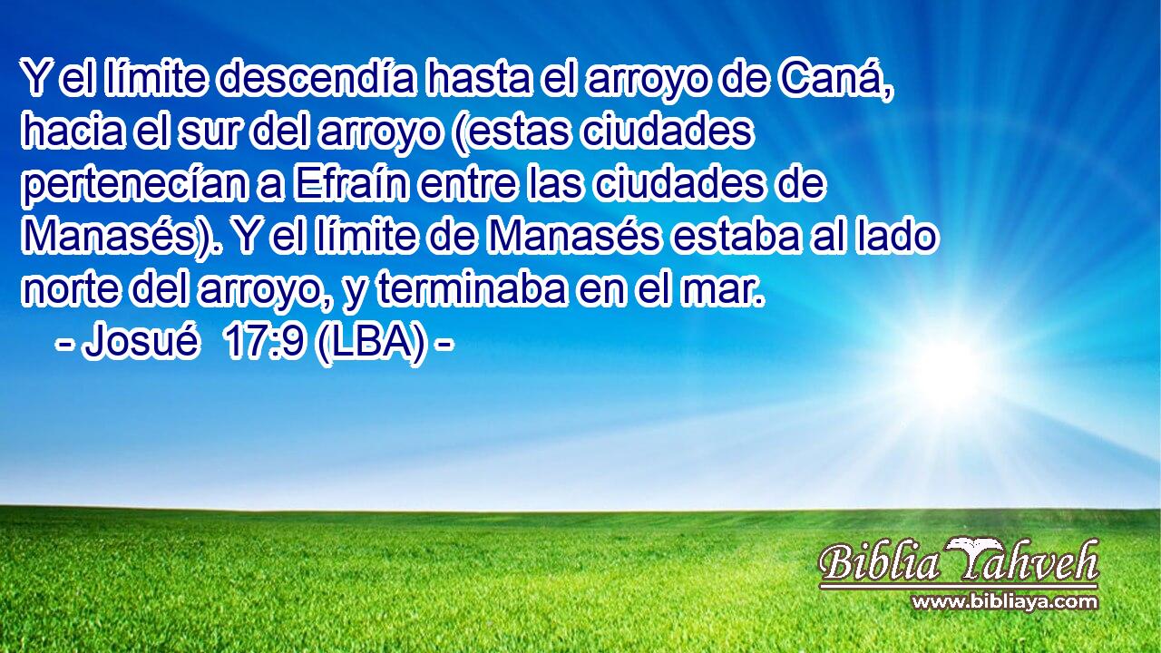 Y el límite descendía hasta el arroyo de Caná, hacia el sur del arroyo (estas ciudades pertenecían a Efraín entre las ciudades de Manasés). Y el límite de Manasés estaba al lado norte del arroyo, y terminaba en el mar.