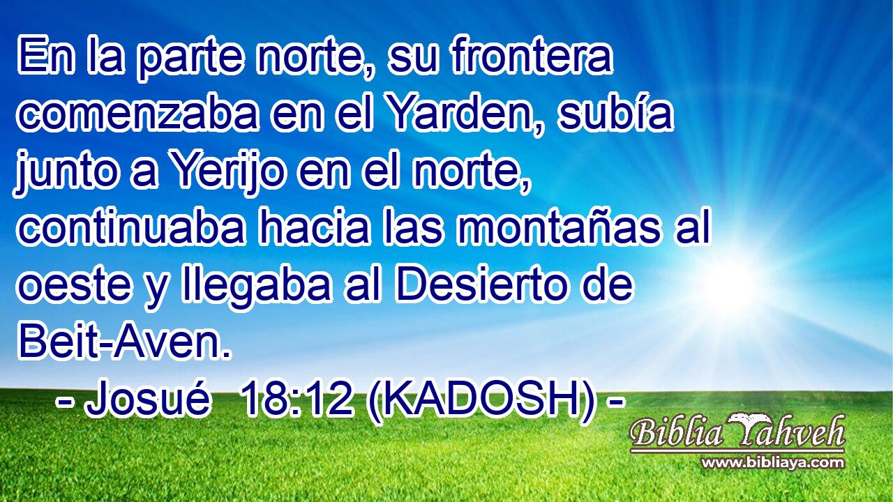  En la parte norte, su frontera comenzaba en el Yarden, subía junto a Yerijo en el norte, continuaba hacia las montañas al oeste y llegaba al Desierto de Beit-Aven. 