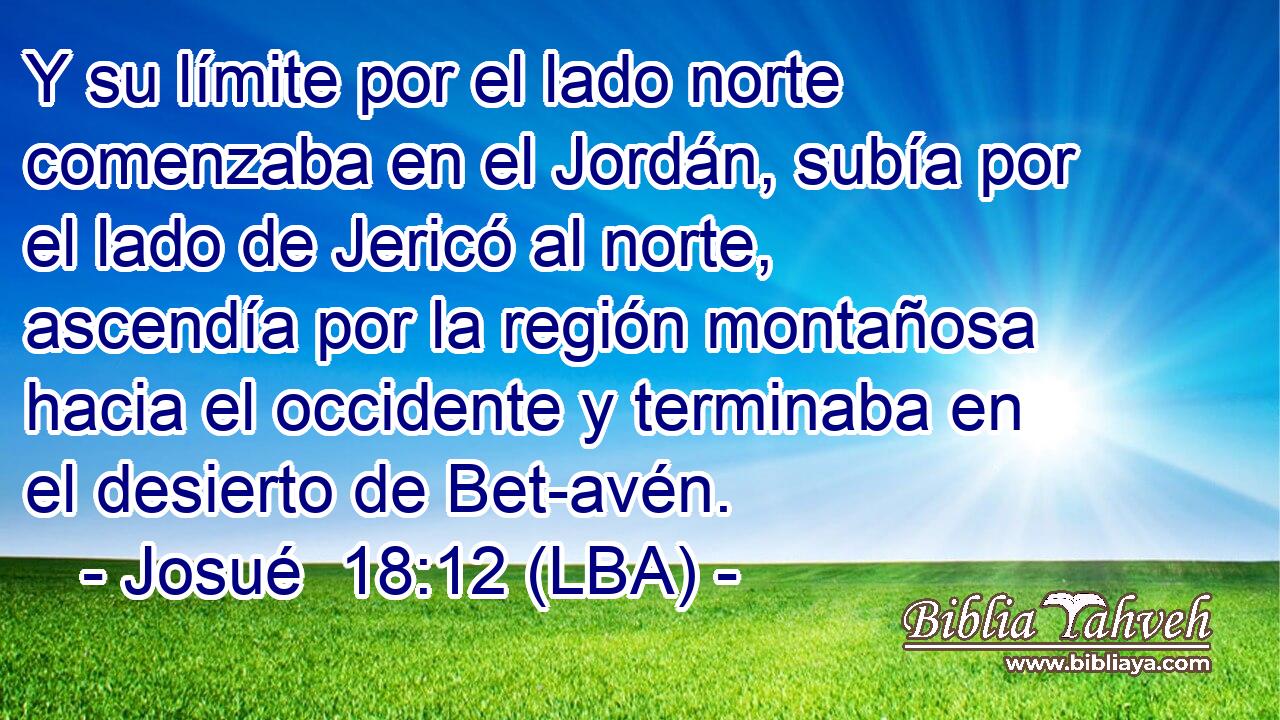 Y su límite por el lado norte comenzaba en el Jordán, subía por el lado de Jericó al norte, ascendía por la región montañosa hacia el occidente y terminaba en el desierto de Bet-avén.