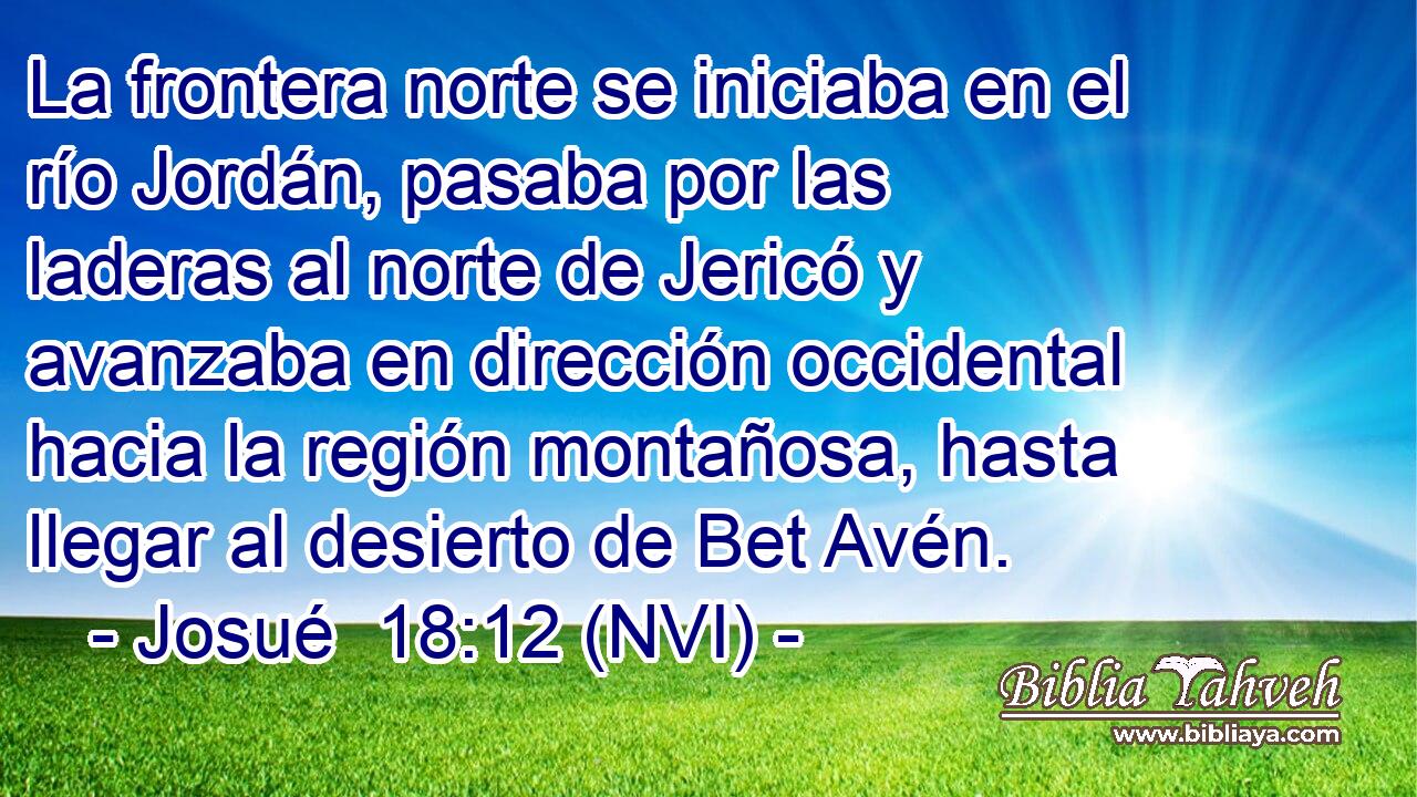  La frontera norte se iniciaba en el río Jordán, pasaba por las laderas al norte de Jericó y avanzaba en dirección occidental hacia la región montañosa, hasta llegar al desierto de Bet Avén. 