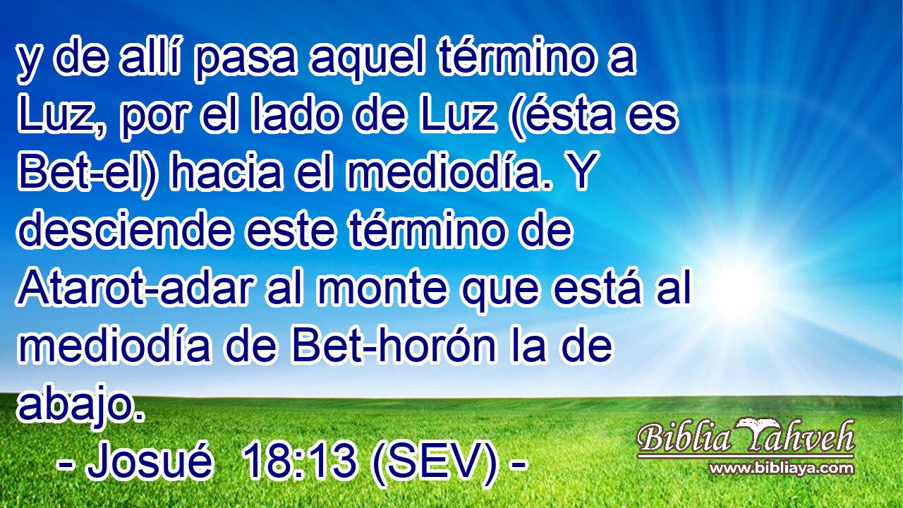 y de allí pasa aquel término a Luz, por el lado de Luz (ésta es Bet-el) hacia el mediodía. Y desciende este término de Atarot-adar al monte que está al mediodía de Bet-horón la de abajo.