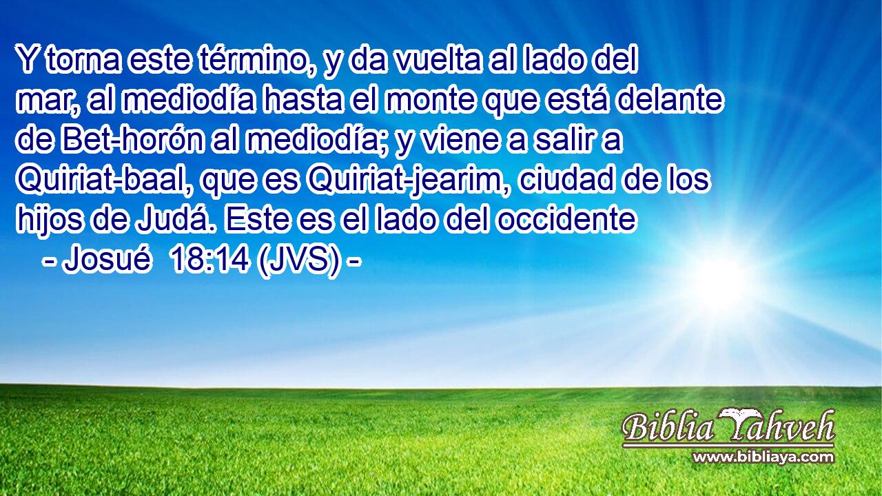 Y torna este término, y da vuelta al lado del mar, al mediodía hasta el monte que está delante de Bet-horón al mediodía; y viene a salir a Quiriat-baal, que es Quiriat-jearim, ciudad de los hijos de Judá. Este es el lado del occidente