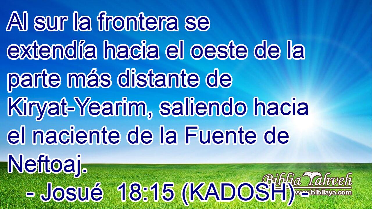  Al sur la frontera se extendía hacia el oeste de la parte más distante de Kiryat-Yearim, saliendo hacia el naciente de la Fuente de Neftoaj. 