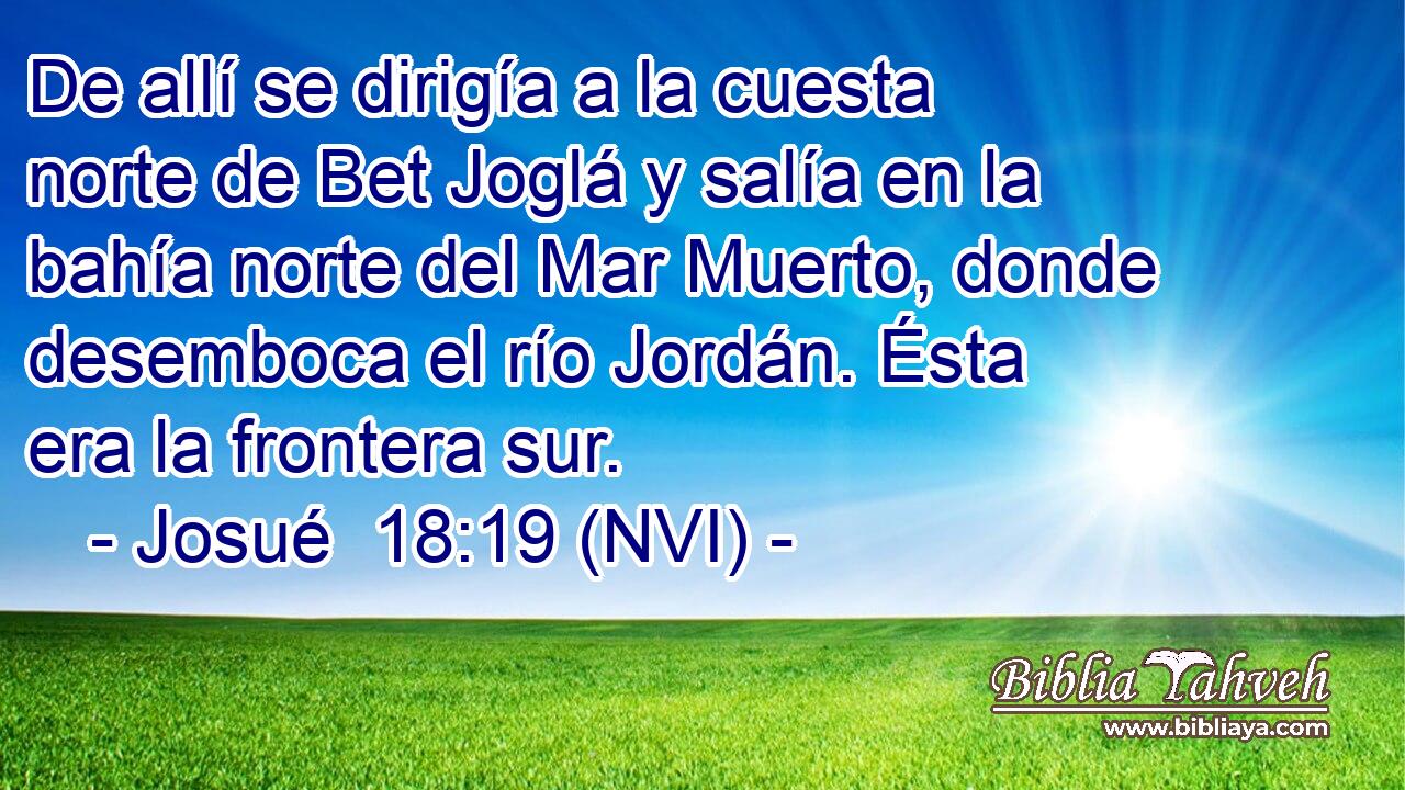  De allí se dirigía a la cuesta norte de Bet Joglá y salía en la bahía norte del Mar Muerto, donde desemboca el río Jordán. Ésta era la frontera sur. 