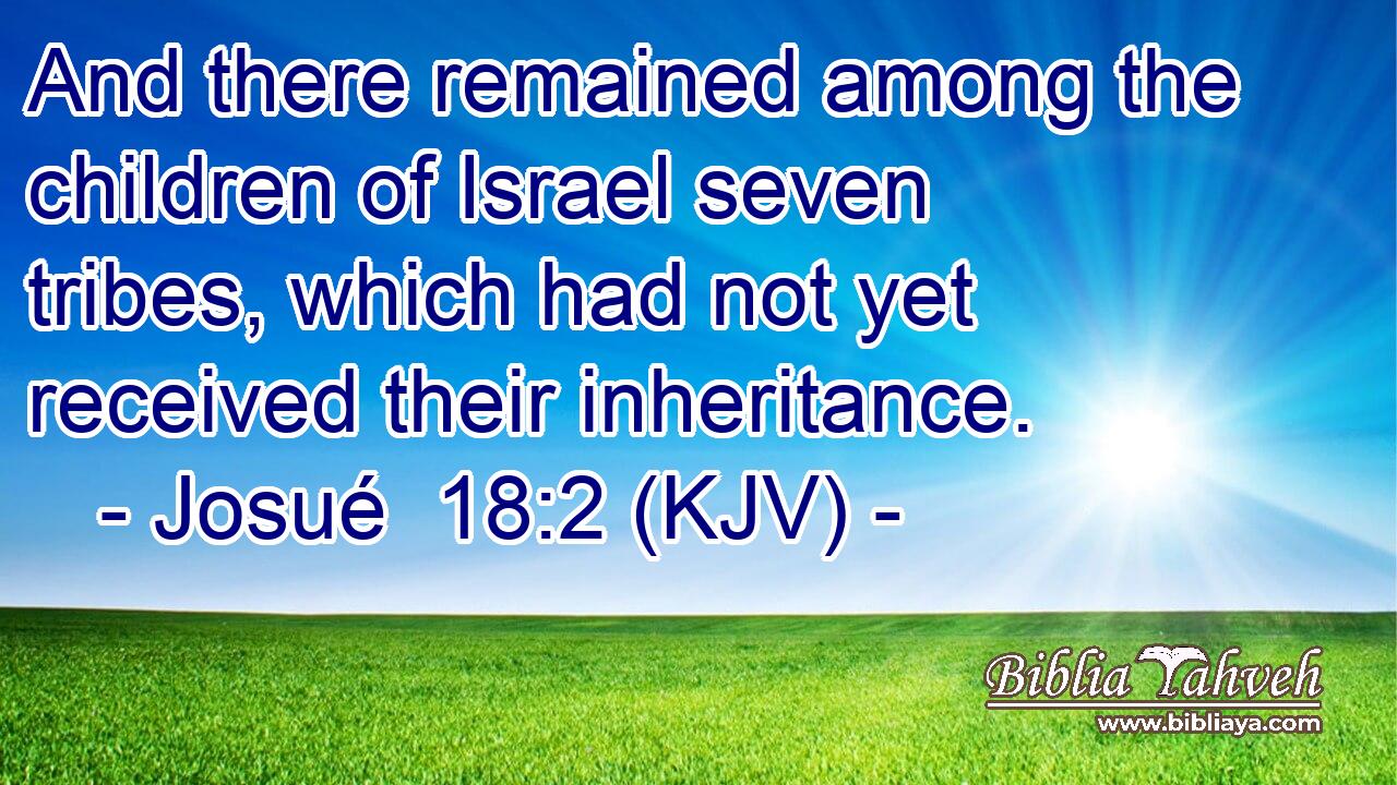 And there remained among the children of Israel seven tribes, which had not yet received their inheritance.