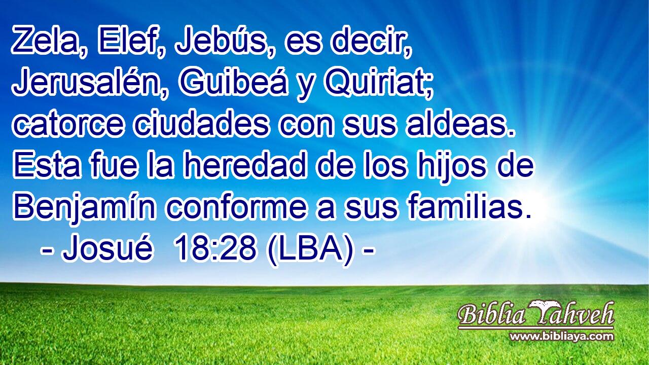 Zela, Elef, Jebús, es decir, Jerusalén, Guibeá y Quiriat; catorce ciudades con sus aldeas. Esta fue la heredad de los hijos de Benjamín conforme a sus familias.