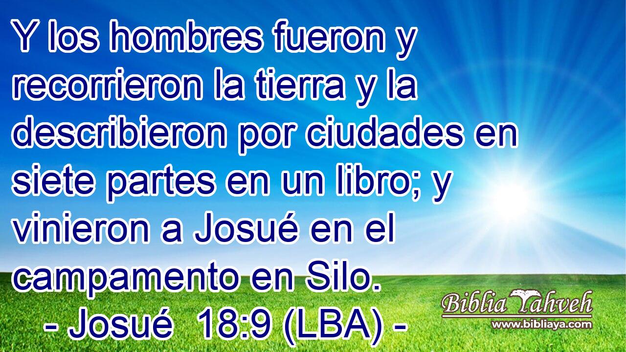 Y los hombres fueron y recorrieron la tierra y la describieron por ciudades en siete partes en un libro; y vinieron a Josué en el campamento en Silo.