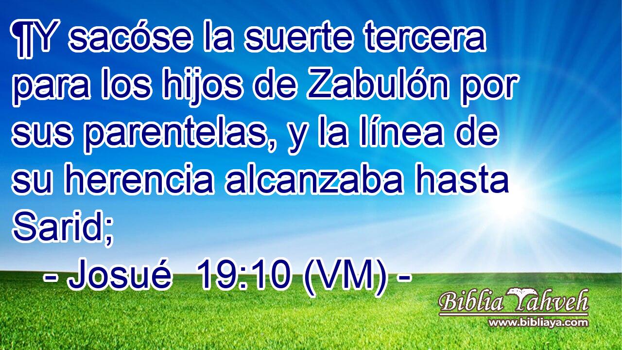  ¶Y sacóse la suerte tercera para los hijos de Zabulón por sus parentelas, y la línea de su herencia alcanzaba hasta Sarid; 