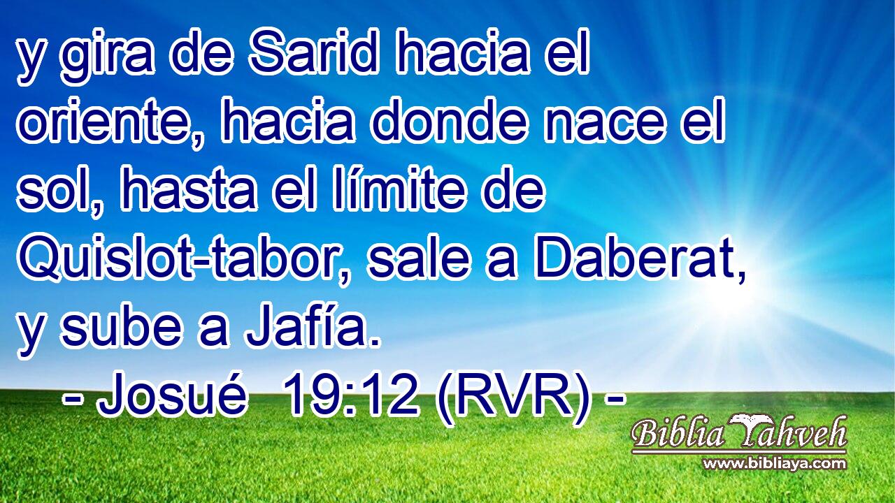y gira de Sarid hacia el oriente, hacia donde nace el sol, hasta el límite de Quislot-tabor, sale a Daberat, y sube a Jafía.