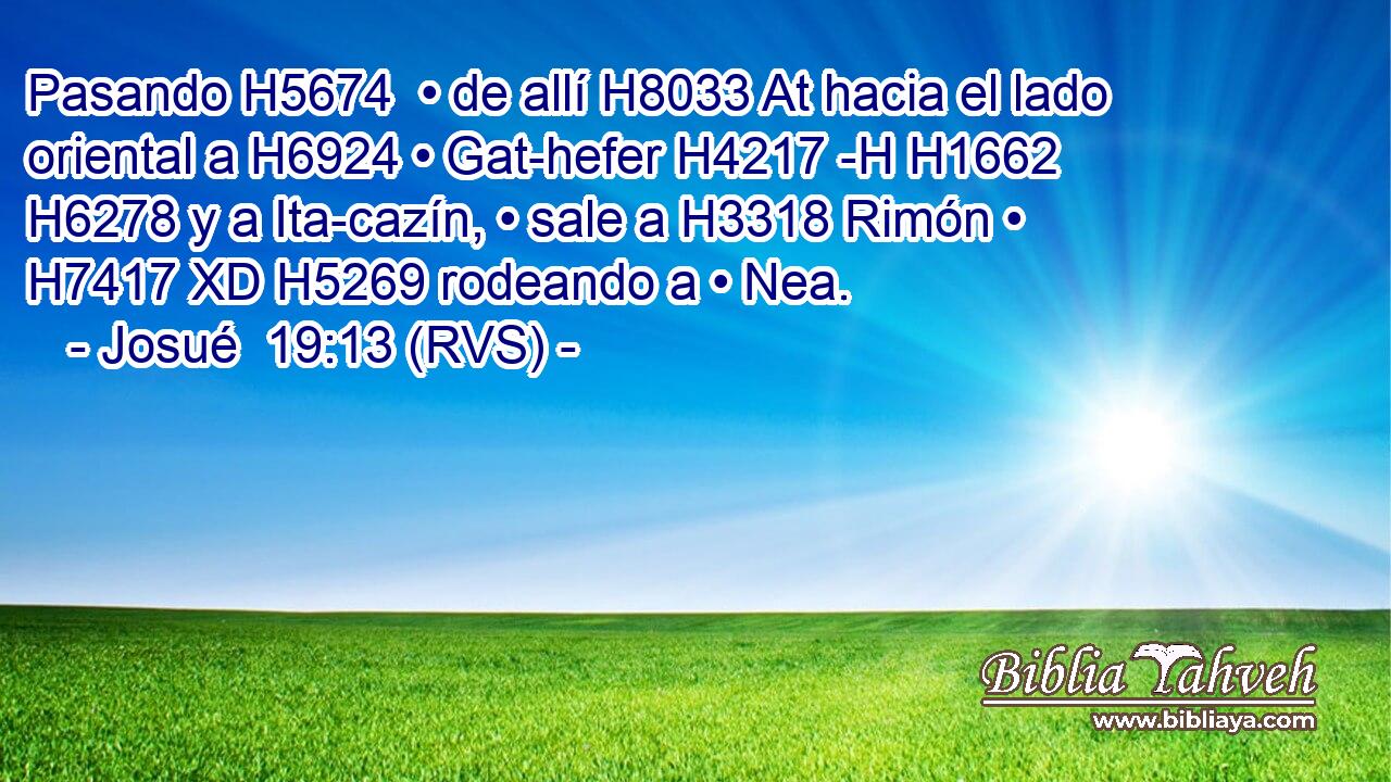 Pasando H5674  • de allí H8033 At hacia el lado oriental a H6924 • Gat-hefer H4217 -H H1662 H6278 y a Ita-cazín, • sale a H3318 Rimón • H7417 XD H5269 rodeando a • Nea. 