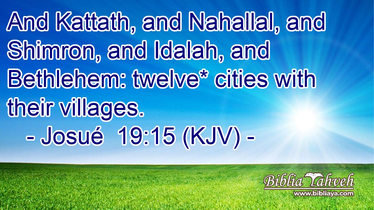 And Kattath, and Nahallal, and Shimron, and Idalah, and Bethlehem: twelve* cities with their villages.