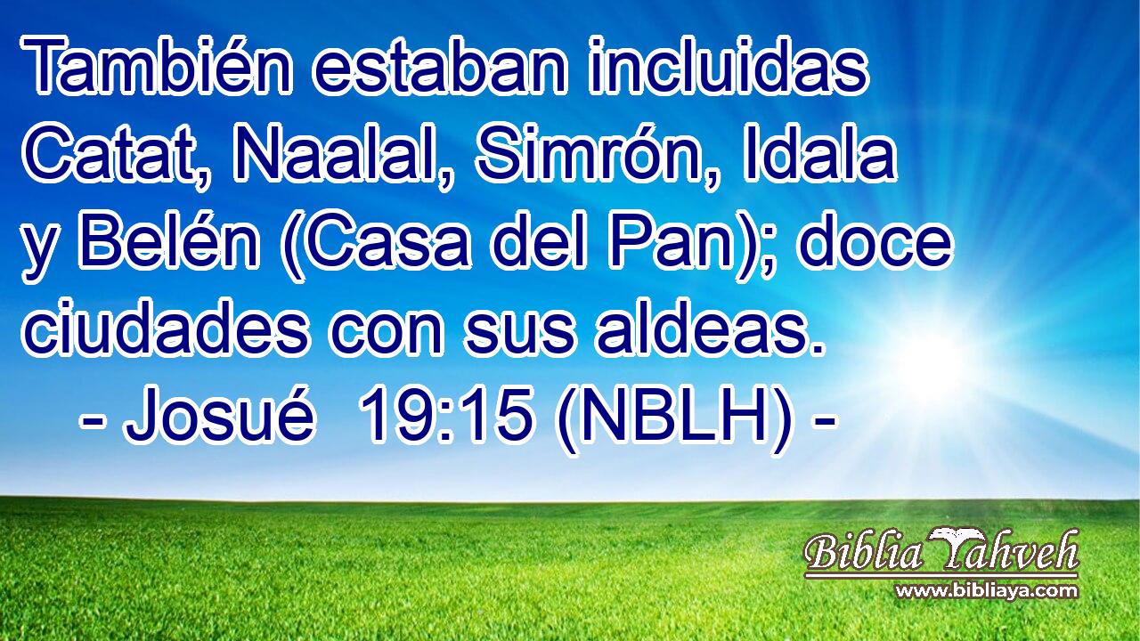  También estaban incluidas Catat, Naalal, Simrón, Idala y Belén (Casa del Pan); doce ciudades con sus aldeas. 