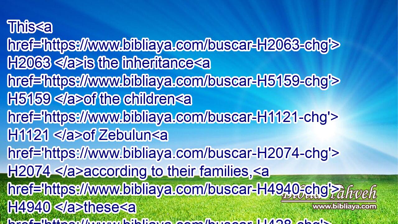 This H2063 is the inheritance H5159 of the children H1121 of Zebulun H2074 according to their families, H4940 these H428 cities H5892 with their villages.H2691