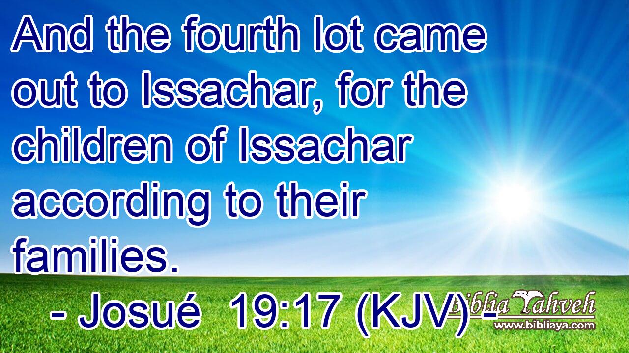 And the fourth lot came out to Issachar, for the children of Issachar according to their families.