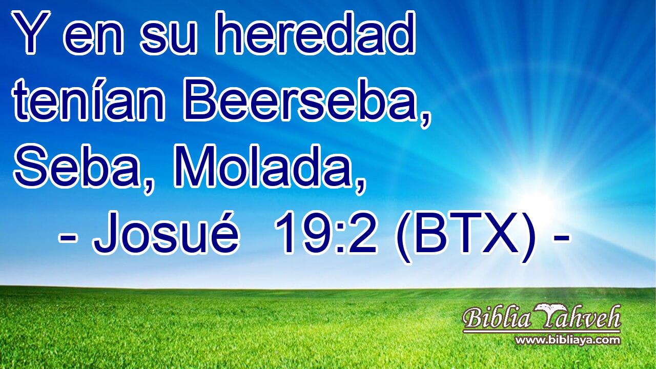 Y en su heredad tenían Beerseba, Seba, Molada,