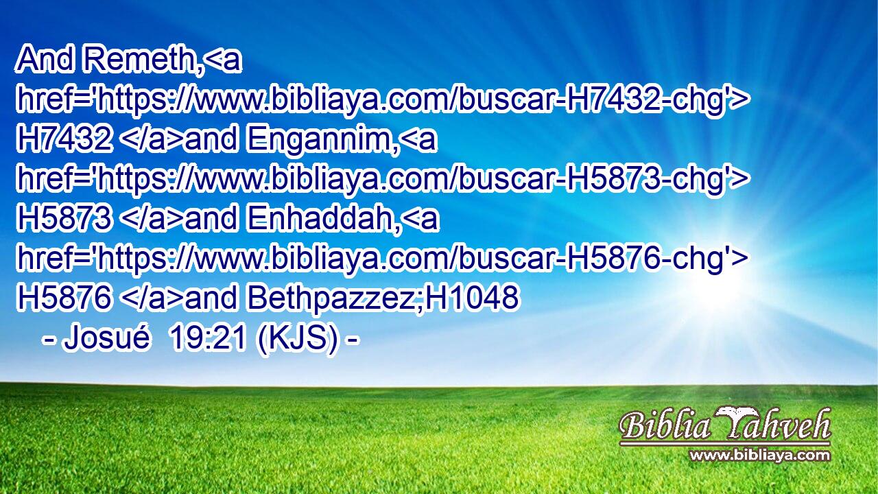 And Remeth, H7432 and Engannim, H5873 and Enhaddah, H5876 and Bethpazzez;H1048