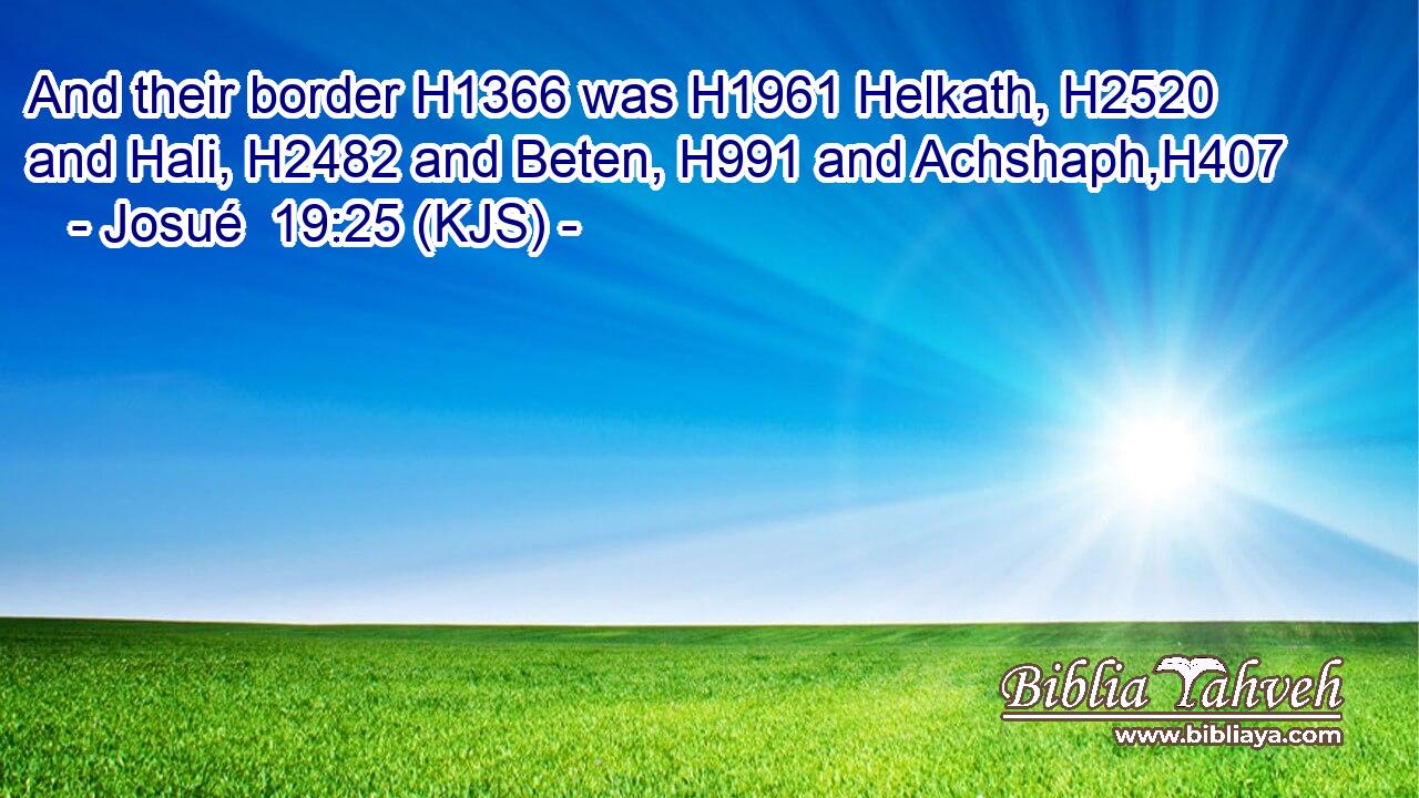 And their border H1366 was H1961 Helkath, H2520 and Hali, H2482 and Beten, H991 and Achshaph,H407