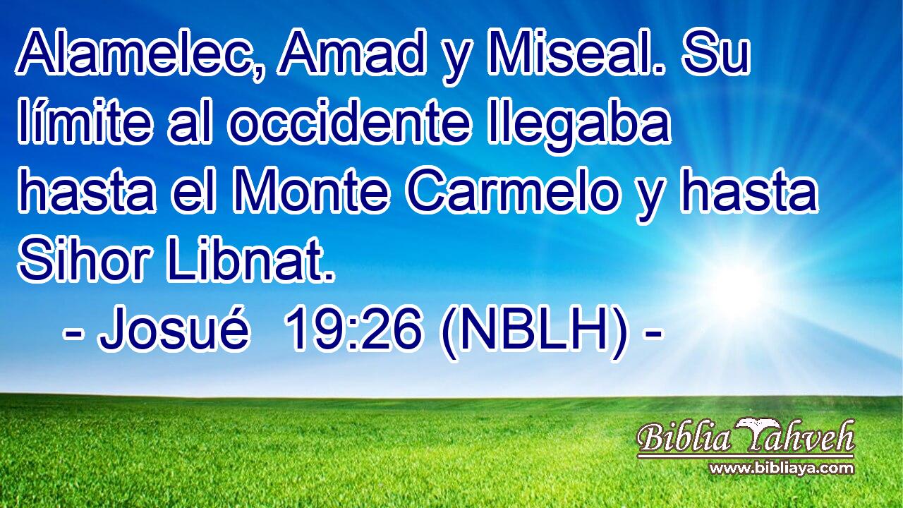  Alamelec, Amad y Miseal. Su límite al occidente llegaba hasta el Monte Carmelo y hasta Sihor Libnat. 
