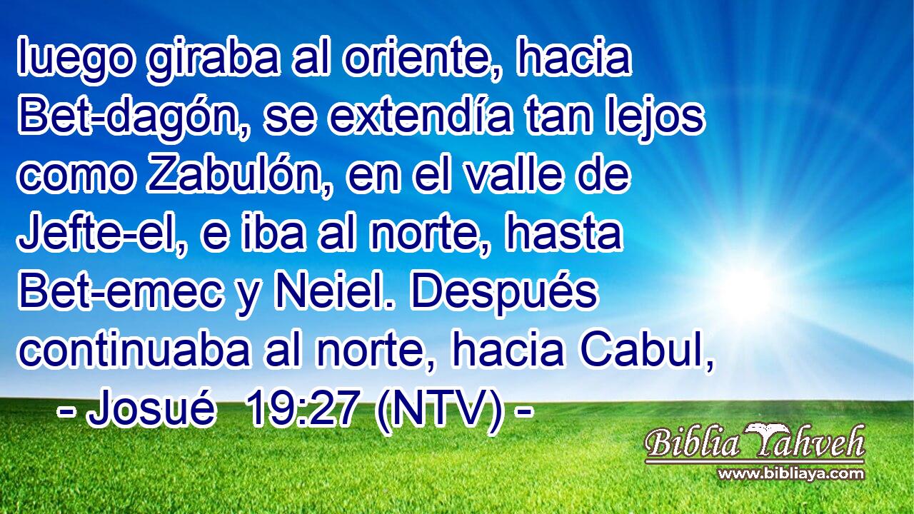 luego giraba al oriente, hacia Bet-dagón, se extendía tan lejos como Zabulón, en el valle de Jefte-el, e iba al norte, hasta Bet-emec y Neiel. Después continuaba al norte, hacia Cabul,