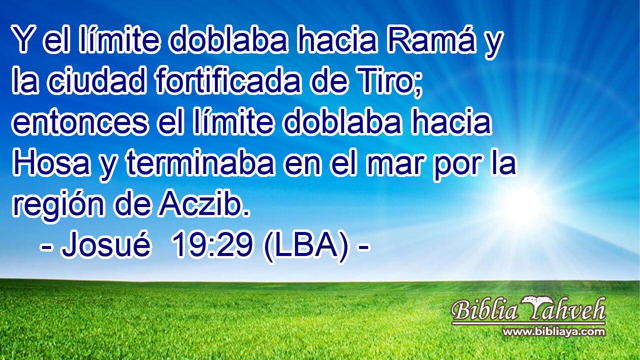 Y el límite doblaba hacia Ramá y la ciudad fortificada de Tiro; entonces el límite doblaba hacia Hosa y terminaba en el mar por la región de Aczib.