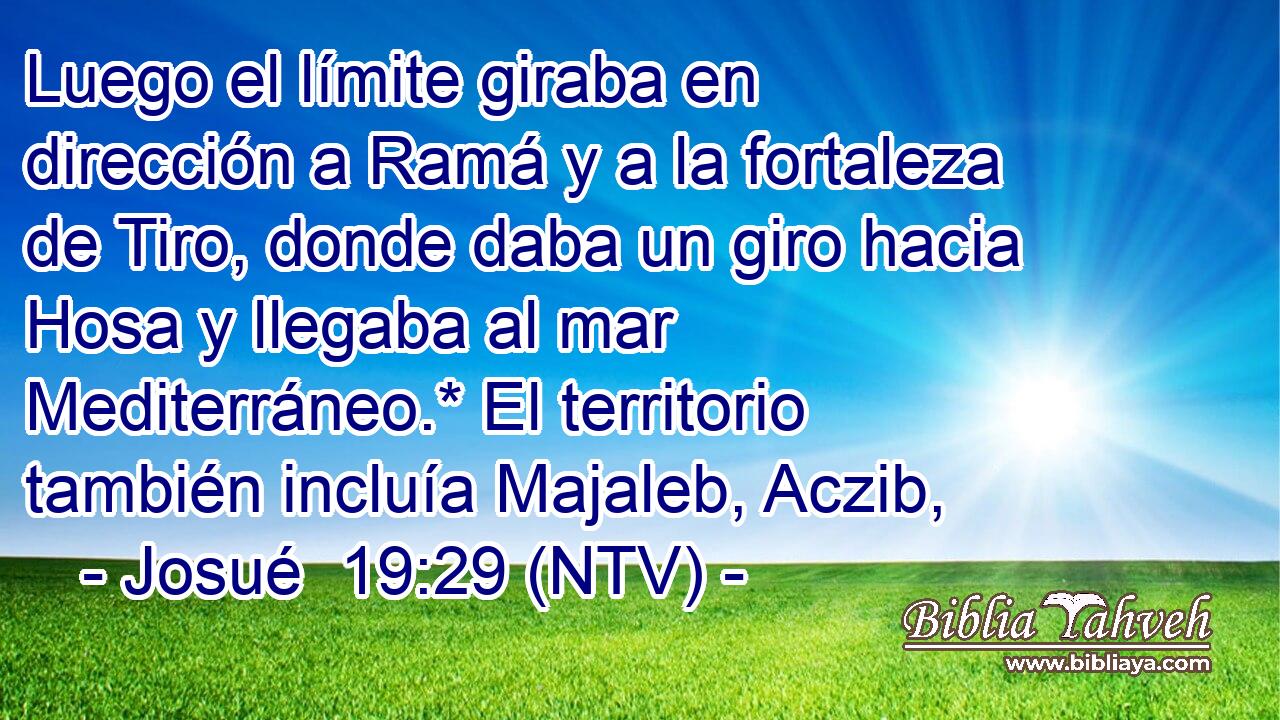 Luego el límite giraba en dirección a Ramá y a la fortaleza de Tiro, donde daba un giro hacia Hosa y llegaba al mar Mediterráneo.* El territorio también incluía Majaleb, Aczib,