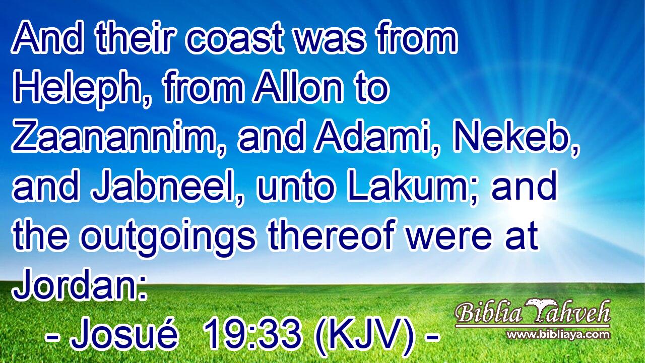 And their coast was from Heleph, from Allon to Zaanannim, and Adami, Nekeb, and Jabneel, unto Lakum; and the outgoings thereof were at Jordan: