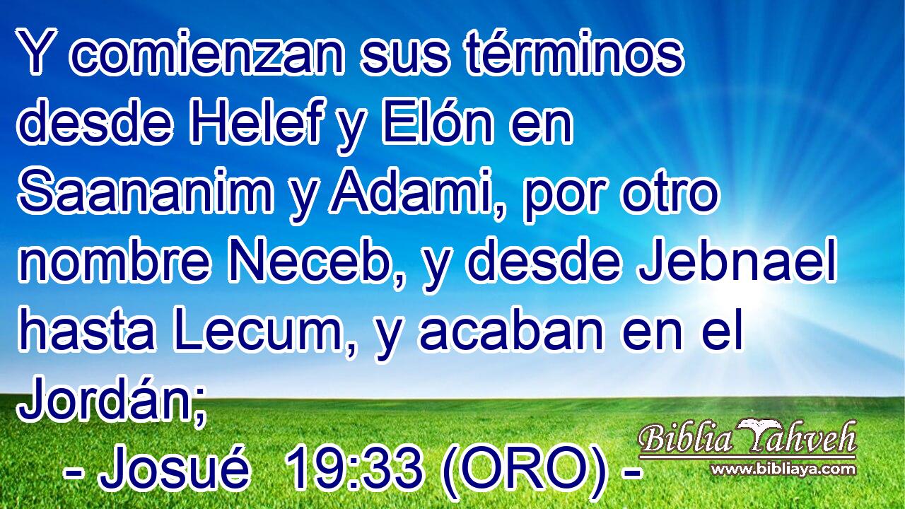  Y comienzan sus términos desde Helef y Elón en Saananim y Adami, por otro nombre Neceb, y desde Jebnael hasta Lecum, y acaban en el Jordán; 