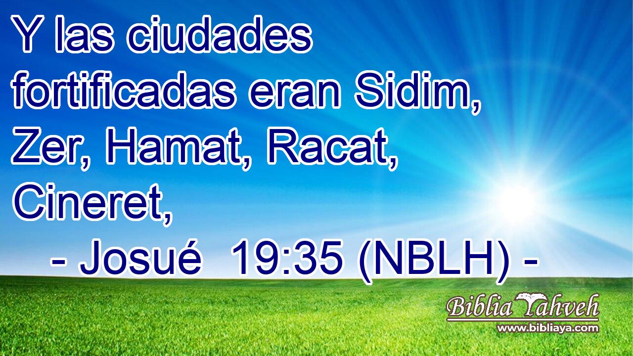  Y las ciudades fortificadas eran Sidim, Zer, Hamat, Racat, Cineret, 