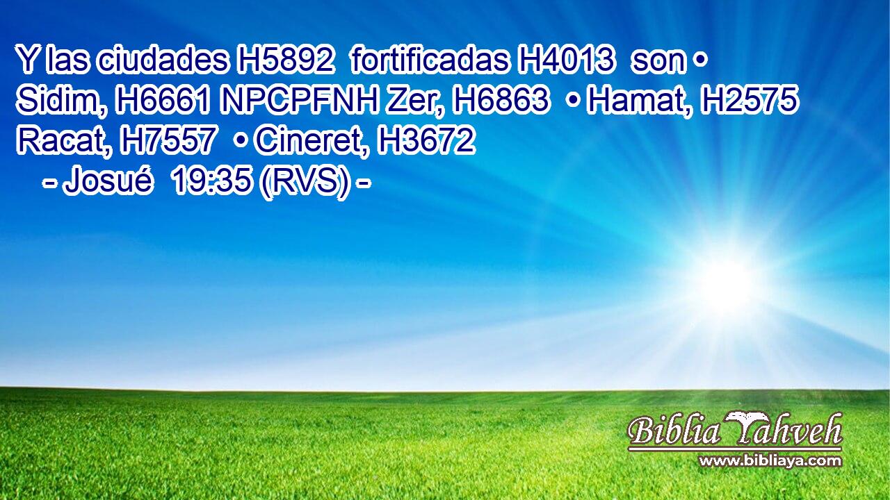 Y las ciudades H5892  fortificadas H4013  son • Sidim, H6661 NPCPFNH Zer, H6863  • Hamat, H2575  Racat, H7557  • Cineret, H3672 