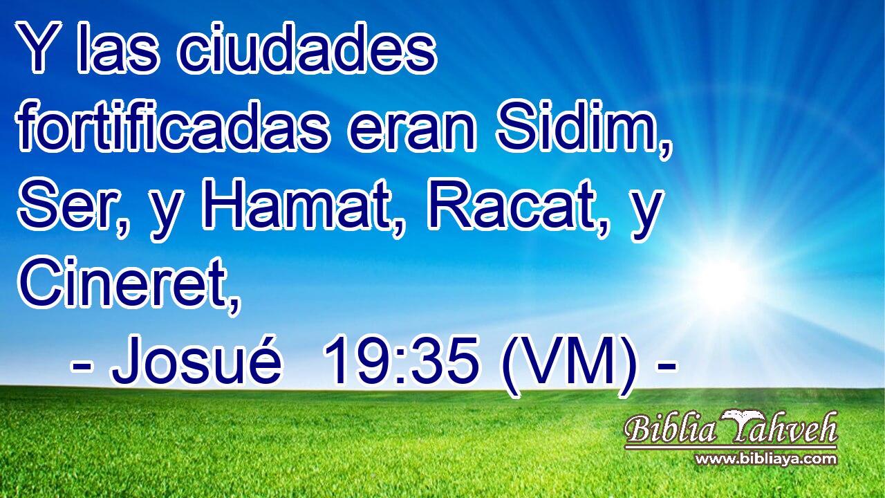  Y las ciudades fortificadas eran Sidim, Ser, y Hamat, Racat, y Cineret, 