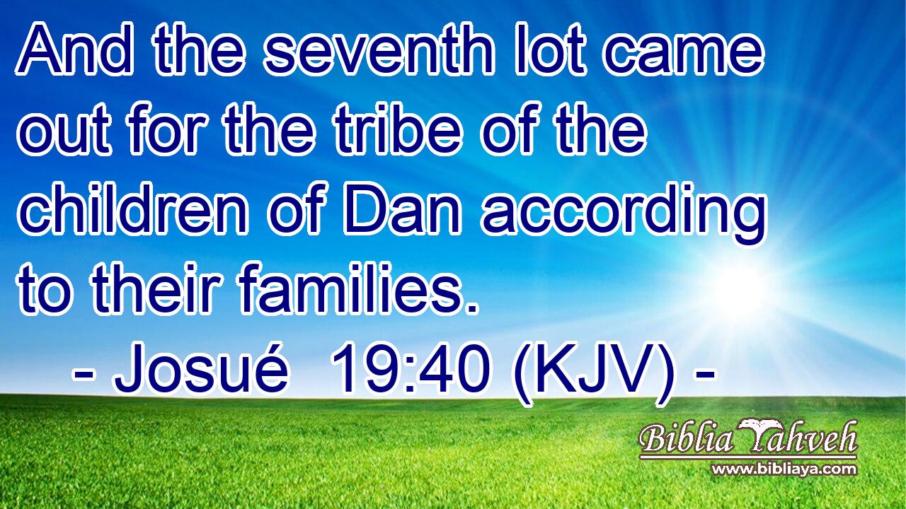 And the seventh lot came out for the tribe of the children of Dan according to their families.