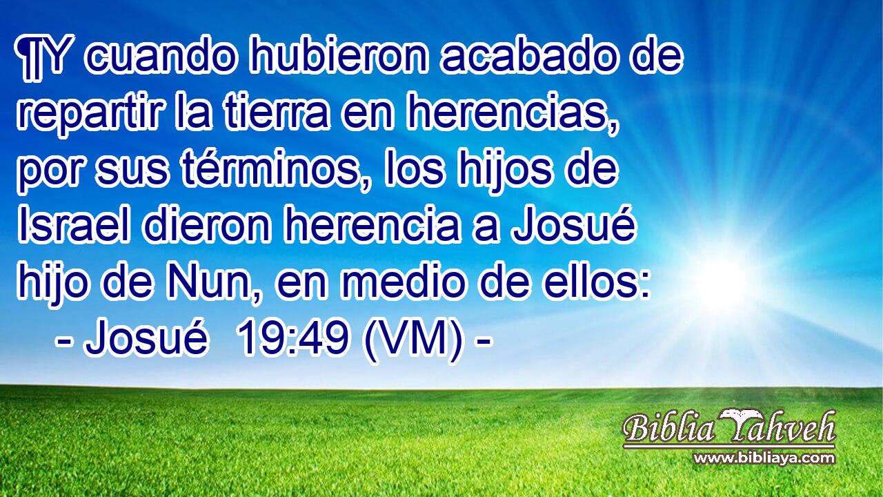  ¶Y cuando hubieron acabado de repartir la tierra en herencias, por sus términos, los hijos de Israel dieron herencia a Josué hijo de Nun, en medio de ellos: 