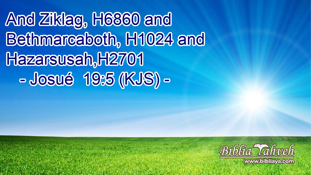 And Ziklag, H6860 and Bethmarcaboth, H1024 and Hazarsusah,H2701