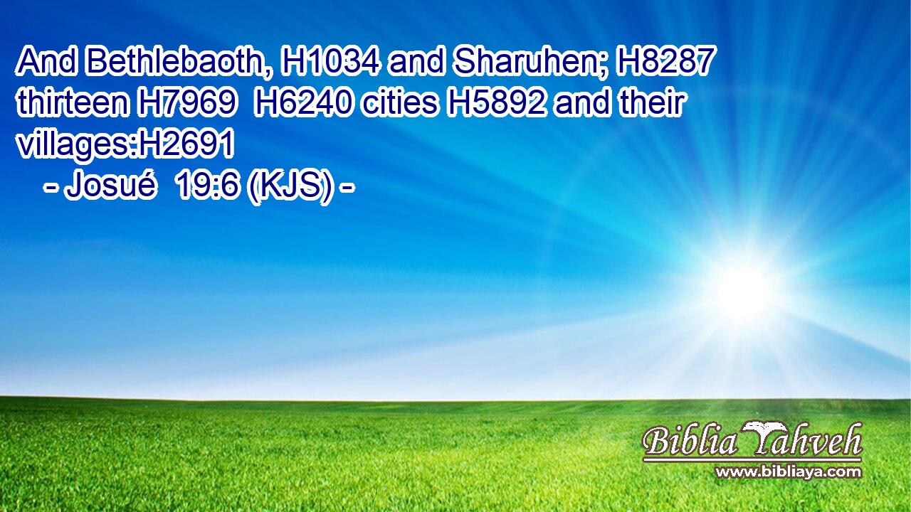 And Bethlebaoth, H1034 and Sharuhen; H8287 thirteen H7969  H6240 cities H5892 and their villages:H2691