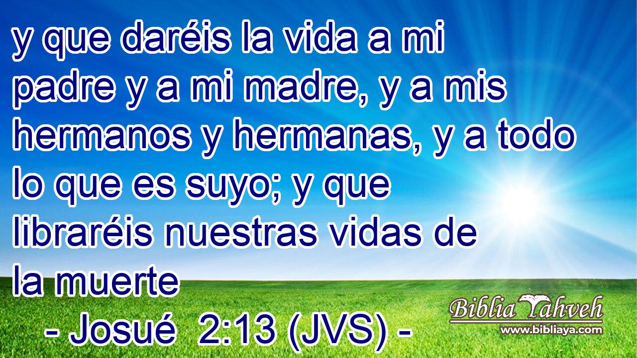 y que daréis la vida a mi padre y a mi madre, y a mis hermanos y hermanas, y a todo lo que es suyo; y que libraréis nuestras vidas de la muerte