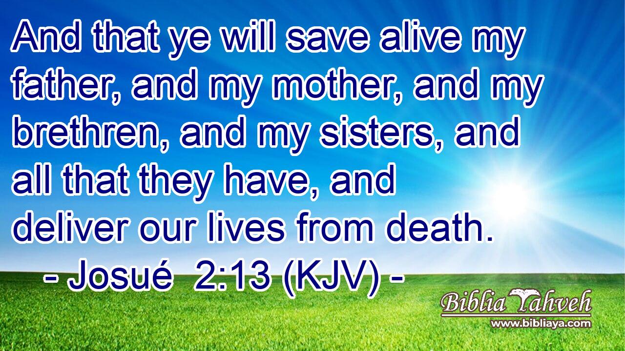 And that ye will save alive my father, and my mother, and my brethren, and my sisters, and all that they have, and deliver our lives from death.