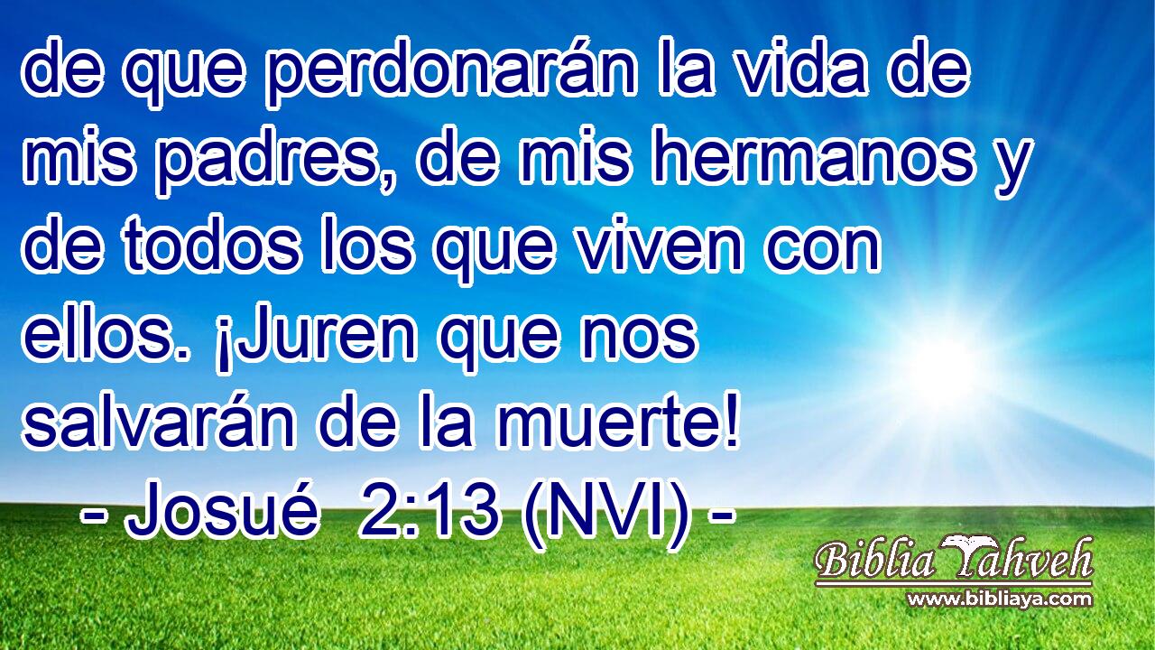  de que perdonarán la vida de mis padres, de mis hermanos y de todos los que viven con ellos. ¡Juren que nos salvarán de la muerte! 