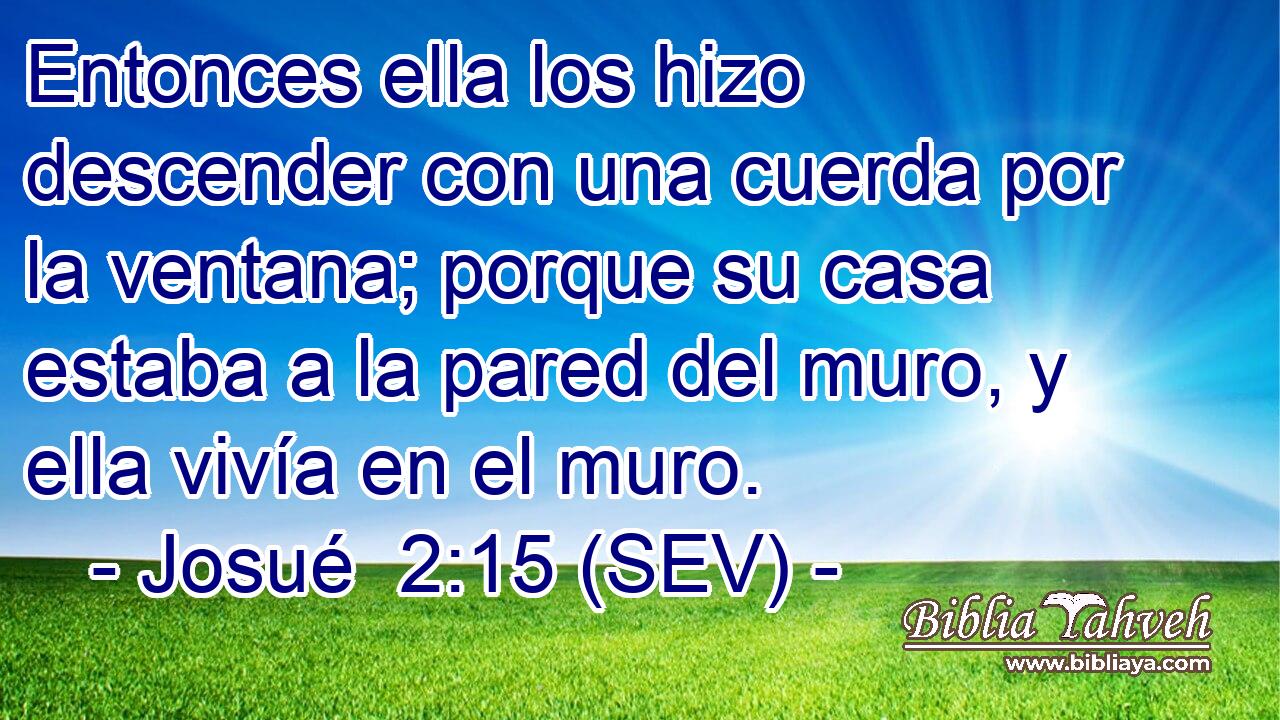 Entonces ella los hizo descender con una cuerda por la ventana; porque su casa estaba a la pared del muro, y ella vivía en el muro.
