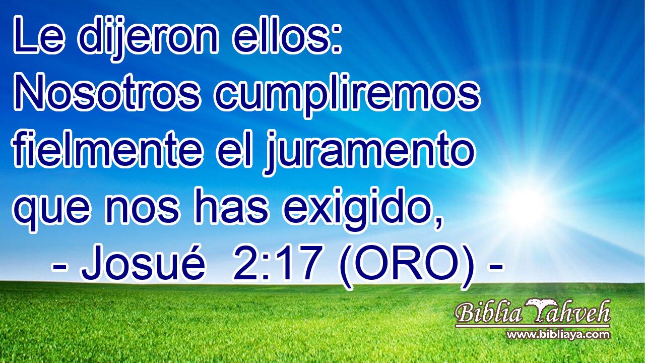  Le dijeron ellos: Nosotros cumpliremos fielmente el juramento que nos has exigido, 