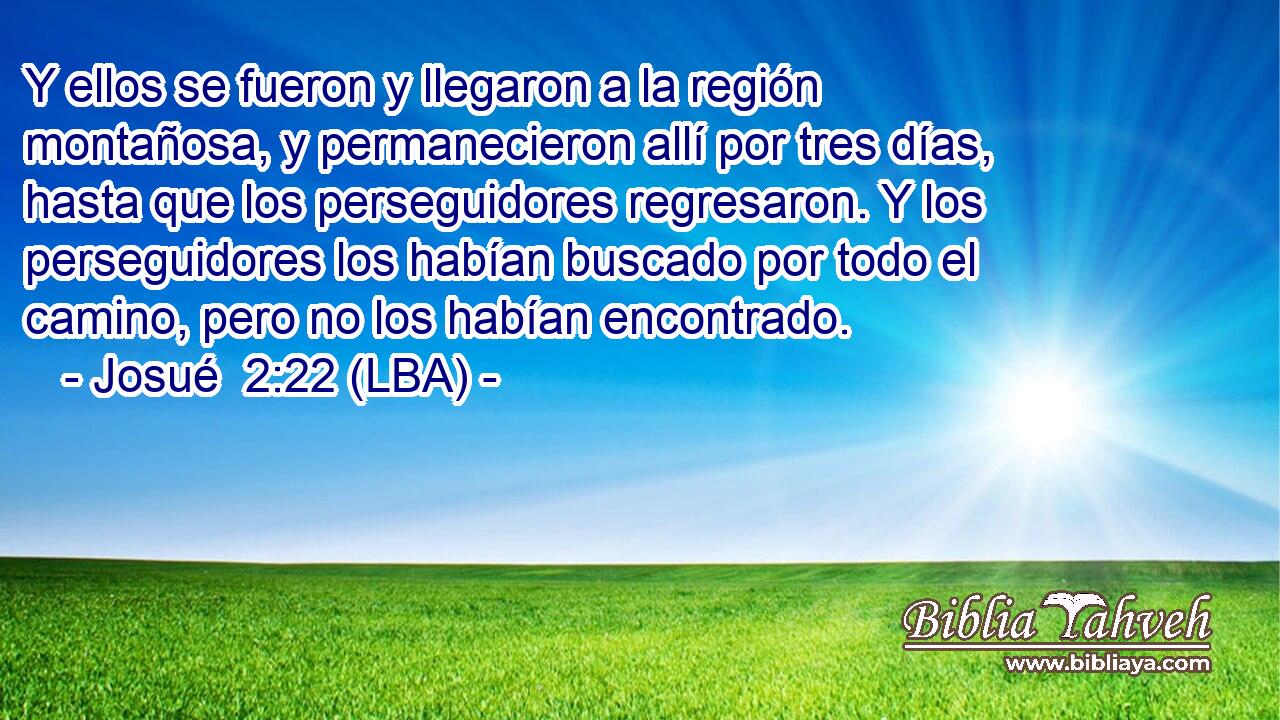 Y ellos se fueron y llegaron a la región montañosa, y permanecieron allí por tres días, hasta que los perseguidores regresaron. Y los perseguidores los habían buscado por todo el camino, pero no los habían encontrado.