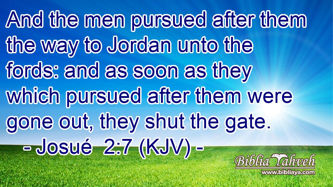 And the men pursued after them the way to Jordan unto the fords: and as soon as they which pursued after them were gone out, they shut the gate.