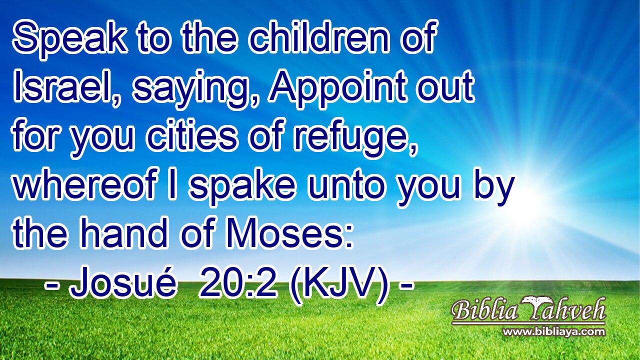 Speak to the children of Israel, saying, Appoint out for you cities of refuge, whereof I spake unto you by the hand of Moses: