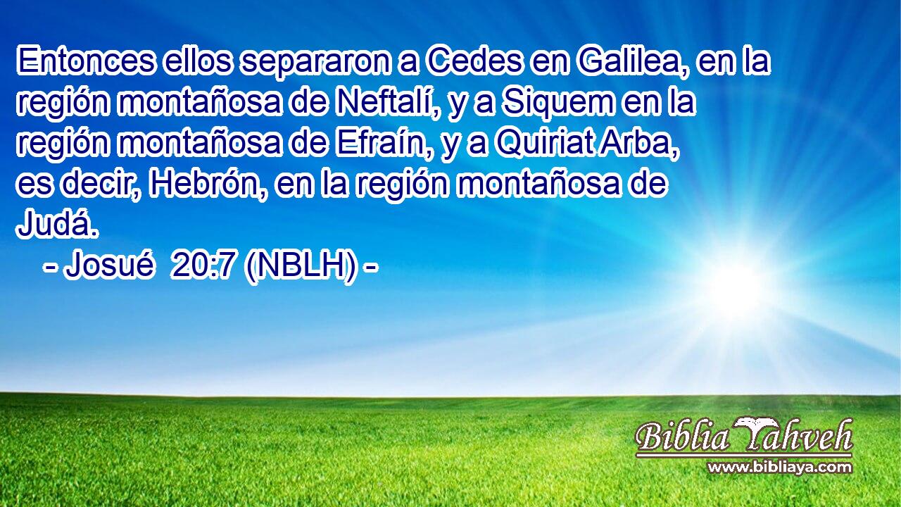  Entonces ellos separaron a Cedes en Galilea, en la región montañosa de Neftalí, y a Siquem en la región montañosa de Efraín, y a Quiriat Arba, es decir, Hebrón, en la región montañosa de Judá. 