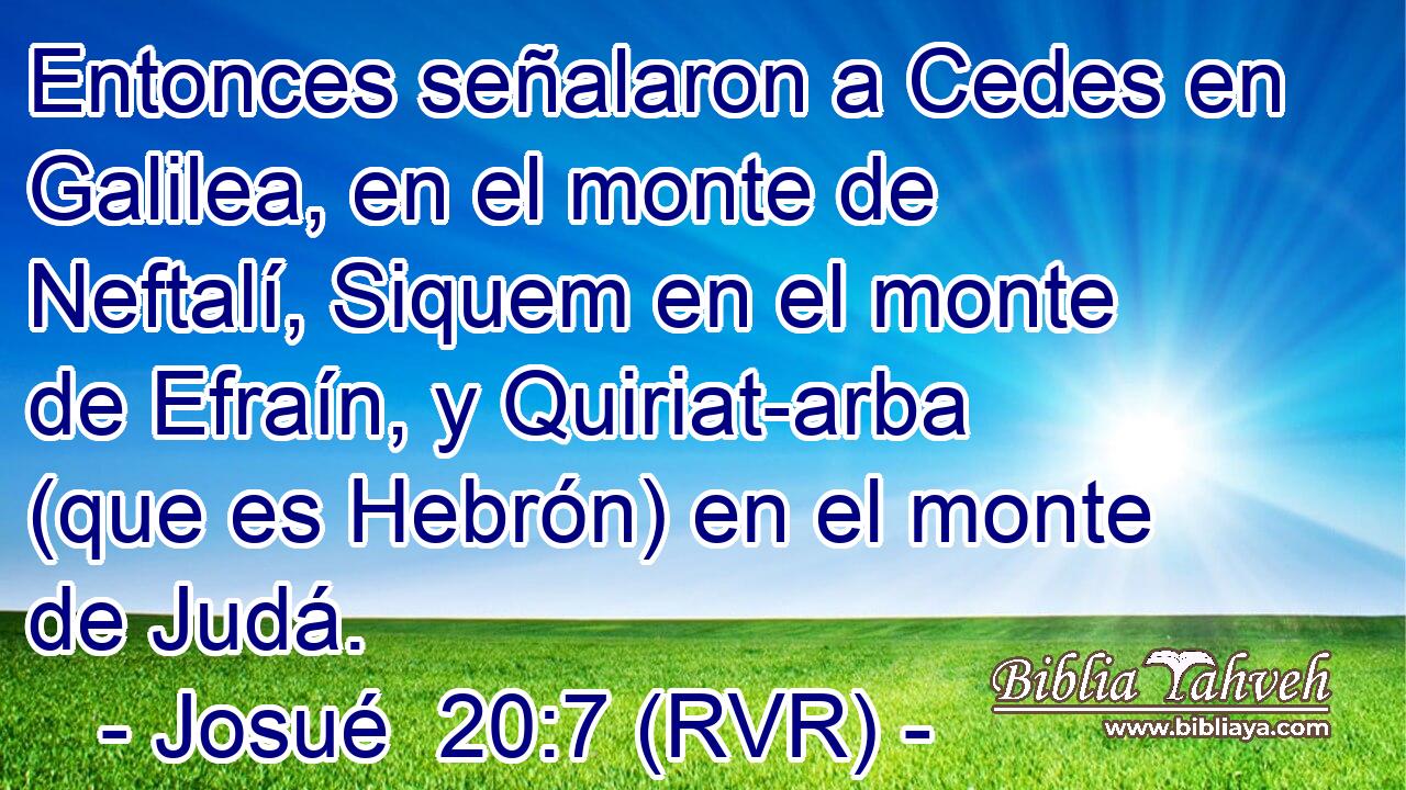 Entonces señalaron a Cedes en Galilea, en el monte de Neftalí, Siquem en el monte de Efraín, y Quiriat-arba (que es Hebrón) en el monte de Judá.