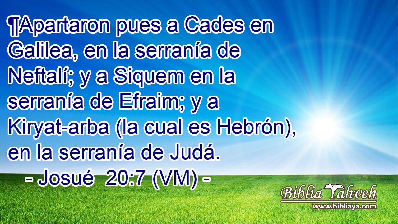  ¶Apartaron pues a Cades en Galilea, en la serranía de Neftalí; y a Siquem en la serranía de Efraim; y a Kiryat-arba (la cual es Hebrón), en la serranía de Judá. 