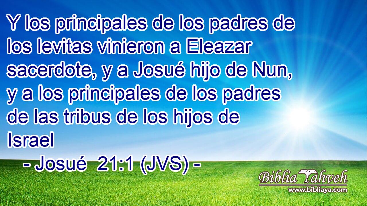 Y los principales de los padres de los levitas vinieron a Eleazar sacerdote, y a Josué hijo de Nun, y a los principales de los padres de las tribus de los hijos de Israel