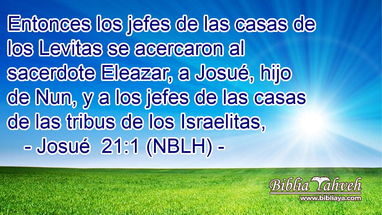  Entonces los jefes de las casas de los Levitas se acercaron al sacerdote Eleazar, a Josué, hijo de Nun, y a los jefes de las casas de las tribus de los Israelitas, 